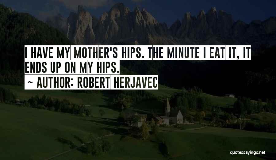 Robert Herjavec Quotes: I Have My Mother's Hips. The Minute I Eat It, It Ends Up On My Hips.