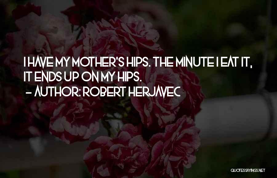 Robert Herjavec Quotes: I Have My Mother's Hips. The Minute I Eat It, It Ends Up On My Hips.