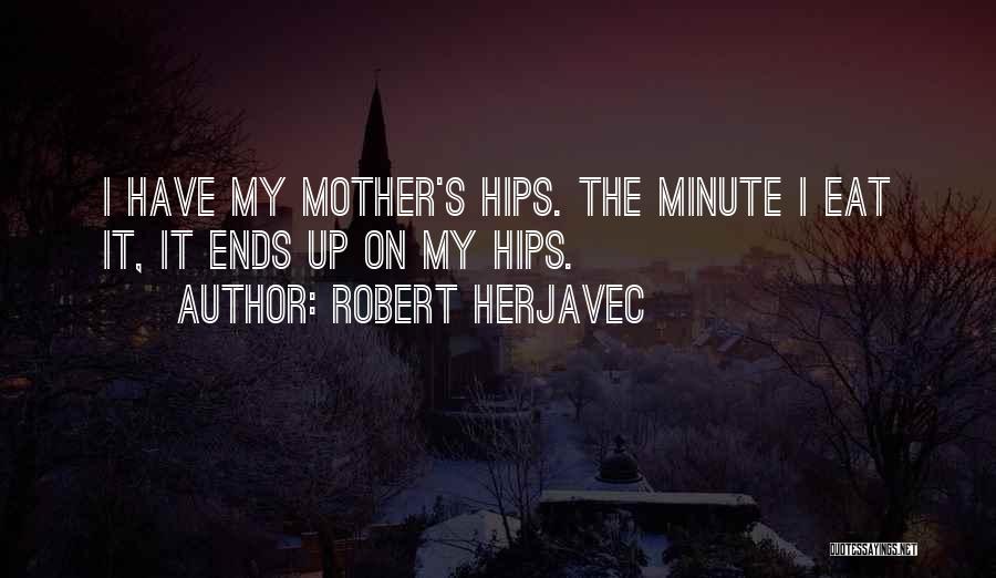 Robert Herjavec Quotes: I Have My Mother's Hips. The Minute I Eat It, It Ends Up On My Hips.
