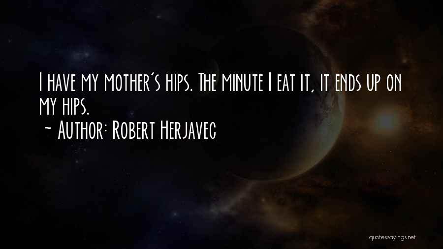 Robert Herjavec Quotes: I Have My Mother's Hips. The Minute I Eat It, It Ends Up On My Hips.