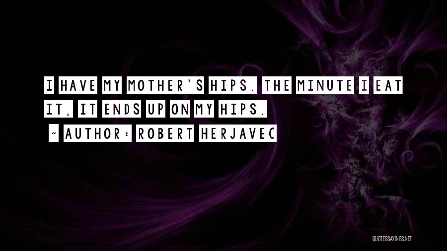 Robert Herjavec Quotes: I Have My Mother's Hips. The Minute I Eat It, It Ends Up On My Hips.