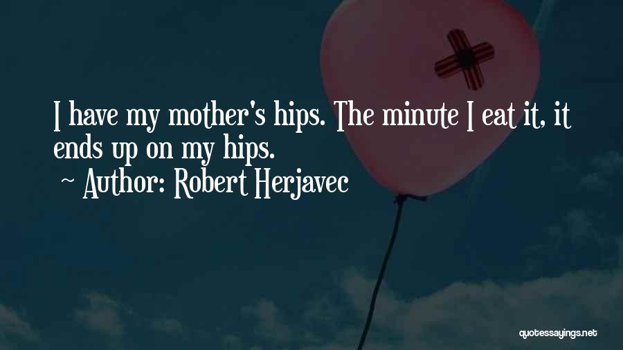 Robert Herjavec Quotes: I Have My Mother's Hips. The Minute I Eat It, It Ends Up On My Hips.