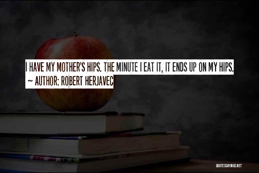 Robert Herjavec Quotes: I Have My Mother's Hips. The Minute I Eat It, It Ends Up On My Hips.