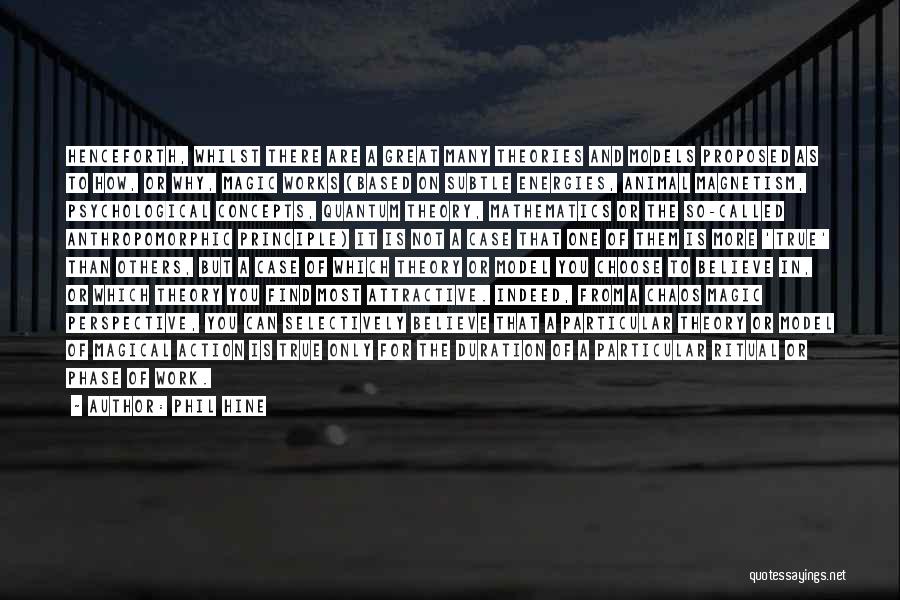 Phil Hine Quotes: Henceforth, Whilst There Are A Great Many Theories And Models Proposed As To How, Or Why, Magic Works (based On