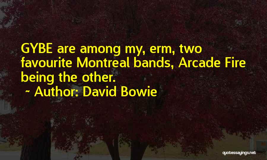 David Bowie Quotes: Gybe Are Among My, Erm, Two Favourite Montreal Bands, Arcade Fire Being The Other.
