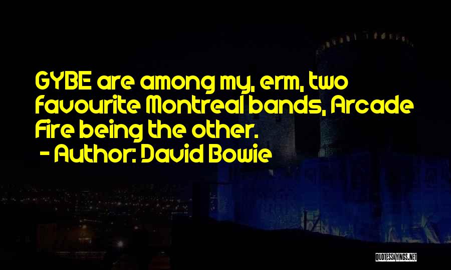 David Bowie Quotes: Gybe Are Among My, Erm, Two Favourite Montreal Bands, Arcade Fire Being The Other.