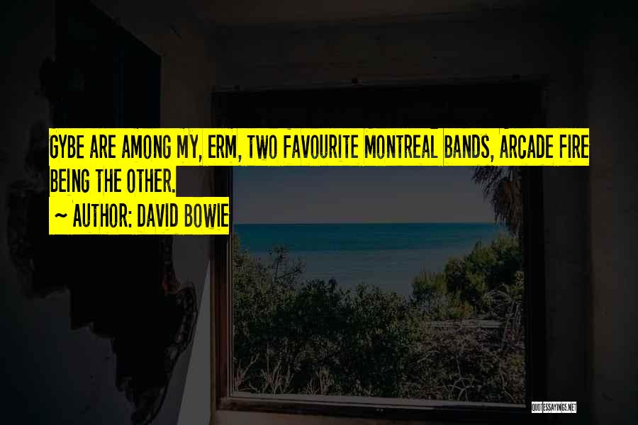 David Bowie Quotes: Gybe Are Among My, Erm, Two Favourite Montreal Bands, Arcade Fire Being The Other.