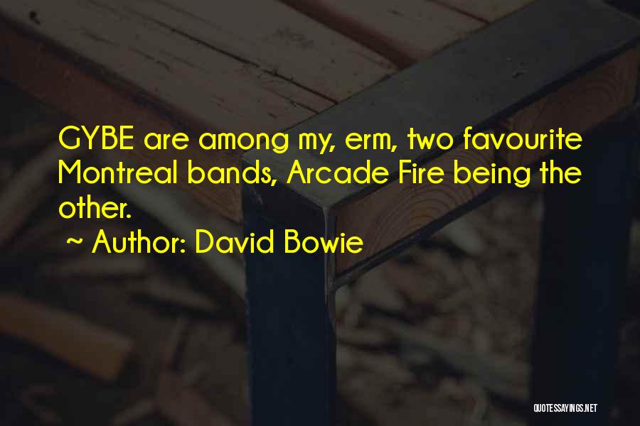 David Bowie Quotes: Gybe Are Among My, Erm, Two Favourite Montreal Bands, Arcade Fire Being The Other.