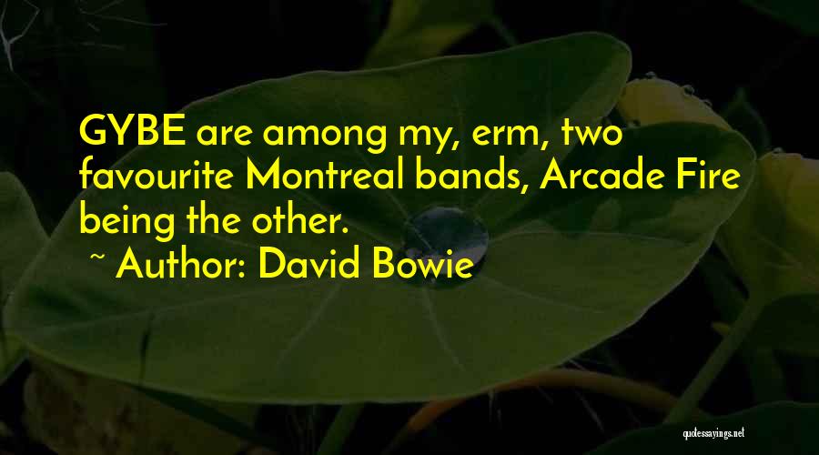 David Bowie Quotes: Gybe Are Among My, Erm, Two Favourite Montreal Bands, Arcade Fire Being The Other.