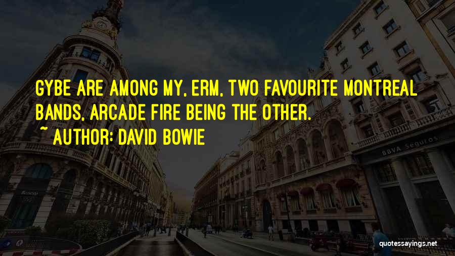 David Bowie Quotes: Gybe Are Among My, Erm, Two Favourite Montreal Bands, Arcade Fire Being The Other.