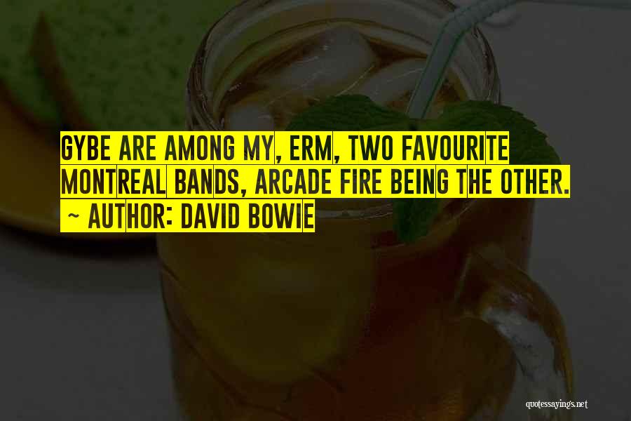 David Bowie Quotes: Gybe Are Among My, Erm, Two Favourite Montreal Bands, Arcade Fire Being The Other.