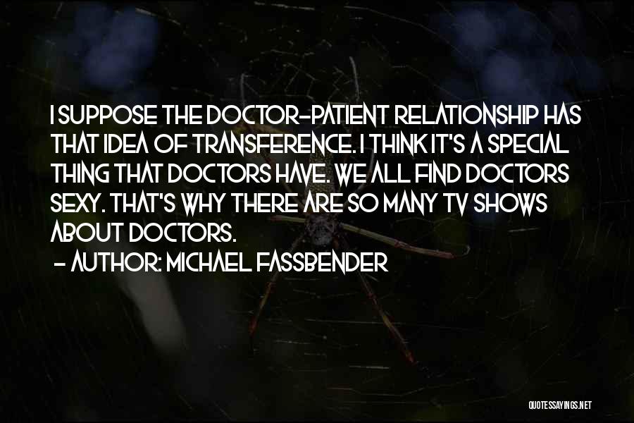 Michael Fassbender Quotes: I Suppose The Doctor-patient Relationship Has That Idea Of Transference. I Think It's A Special Thing That Doctors Have. We