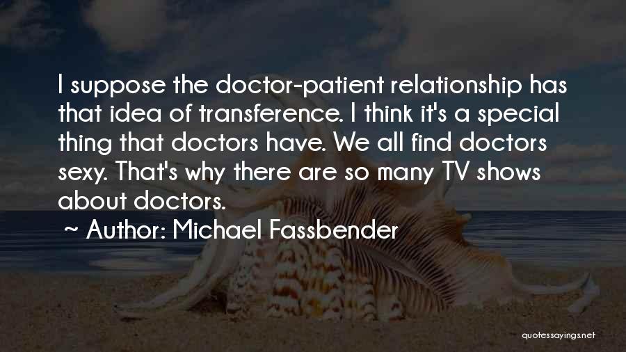 Michael Fassbender Quotes: I Suppose The Doctor-patient Relationship Has That Idea Of Transference. I Think It's A Special Thing That Doctors Have. We