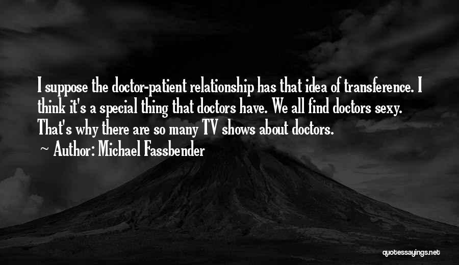 Michael Fassbender Quotes: I Suppose The Doctor-patient Relationship Has That Idea Of Transference. I Think It's A Special Thing That Doctors Have. We