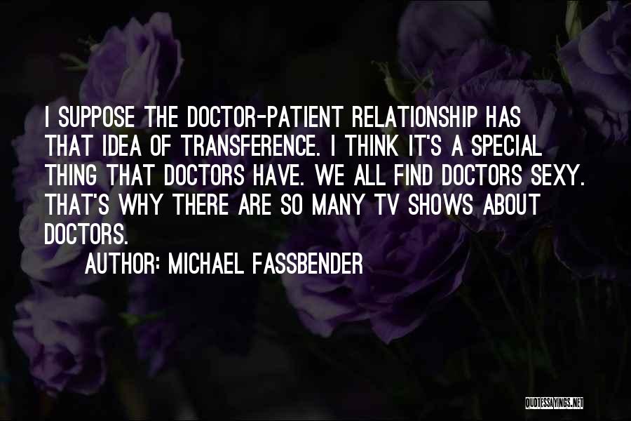 Michael Fassbender Quotes: I Suppose The Doctor-patient Relationship Has That Idea Of Transference. I Think It's A Special Thing That Doctors Have. We