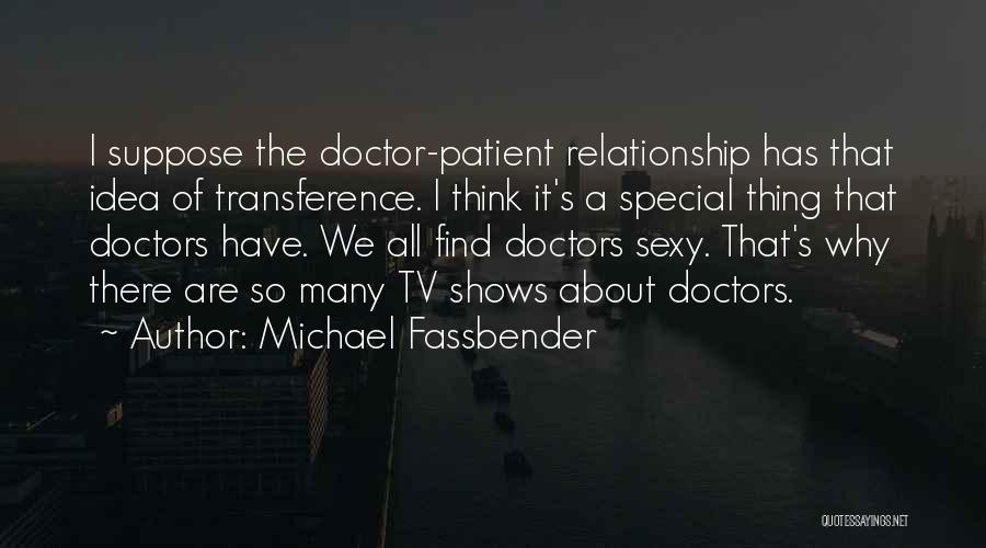 Michael Fassbender Quotes: I Suppose The Doctor-patient Relationship Has That Idea Of Transference. I Think It's A Special Thing That Doctors Have. We