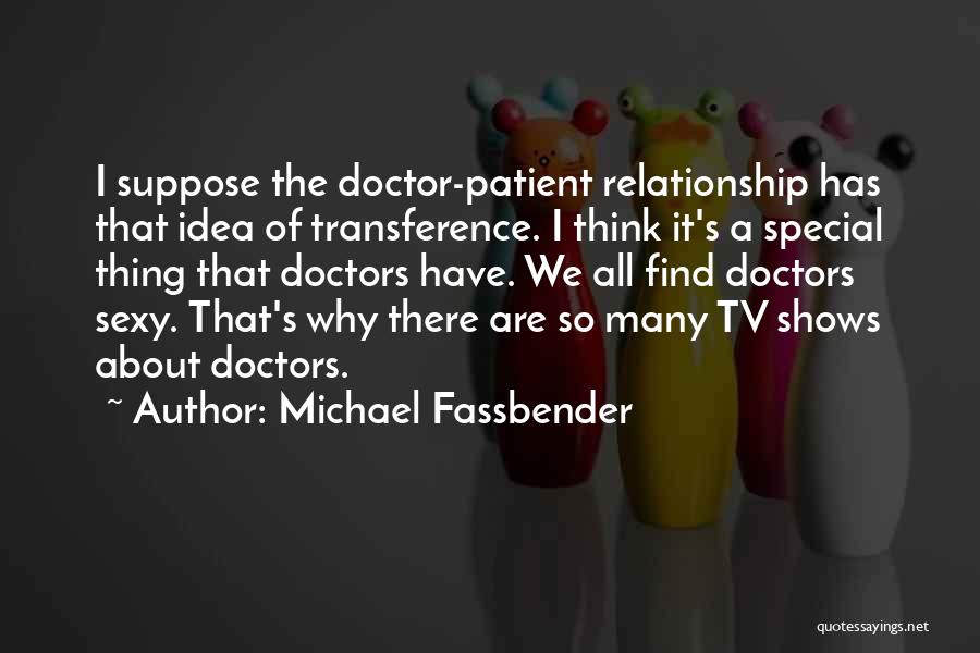 Michael Fassbender Quotes: I Suppose The Doctor-patient Relationship Has That Idea Of Transference. I Think It's A Special Thing That Doctors Have. We