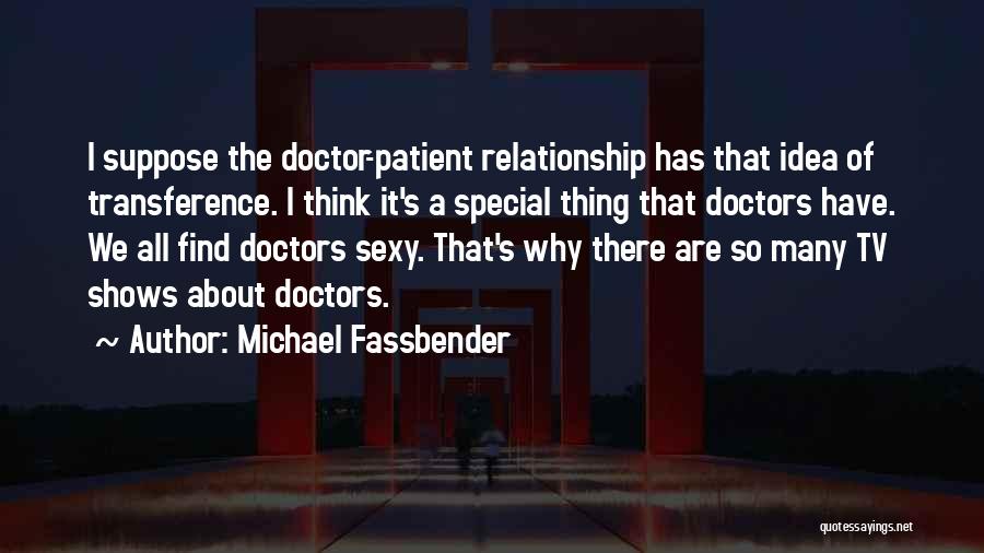 Michael Fassbender Quotes: I Suppose The Doctor-patient Relationship Has That Idea Of Transference. I Think It's A Special Thing That Doctors Have. We