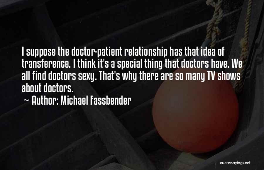 Michael Fassbender Quotes: I Suppose The Doctor-patient Relationship Has That Idea Of Transference. I Think It's A Special Thing That Doctors Have. We