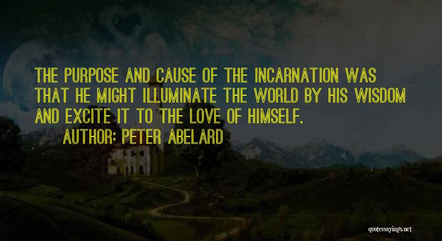 Peter Abelard Quotes: The Purpose And Cause Of The Incarnation Was That He Might Illuminate The World By His Wisdom And Excite It