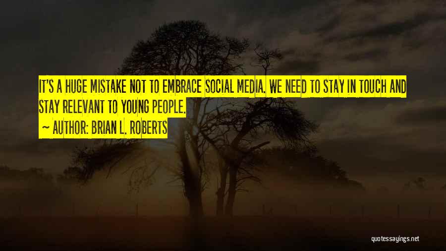 Brian L. Roberts Quotes: It's A Huge Mistake Not To Embrace Social Media. We Need To Stay In Touch And Stay Relevant To Young