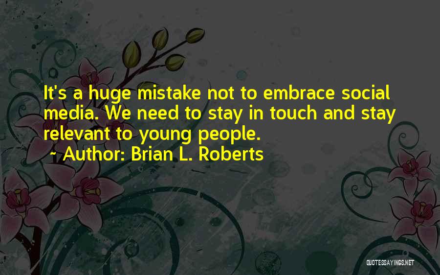 Brian L. Roberts Quotes: It's A Huge Mistake Not To Embrace Social Media. We Need To Stay In Touch And Stay Relevant To Young