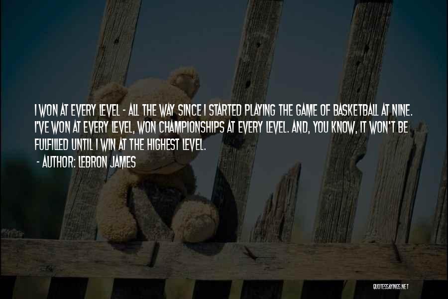 LeBron James Quotes: I Won At Every Level - All The Way Since I Started Playing The Game Of Basketball At Nine. I've