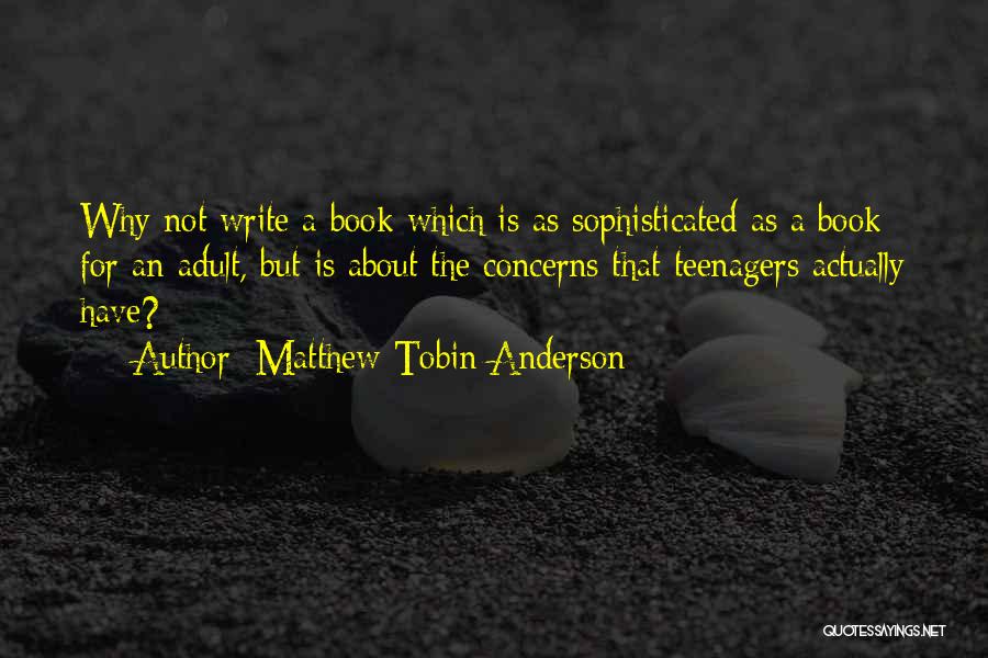 Matthew Tobin Anderson Quotes: Why Not Write A Book Which Is As Sophisticated As A Book For An Adult, But Is About The Concerns