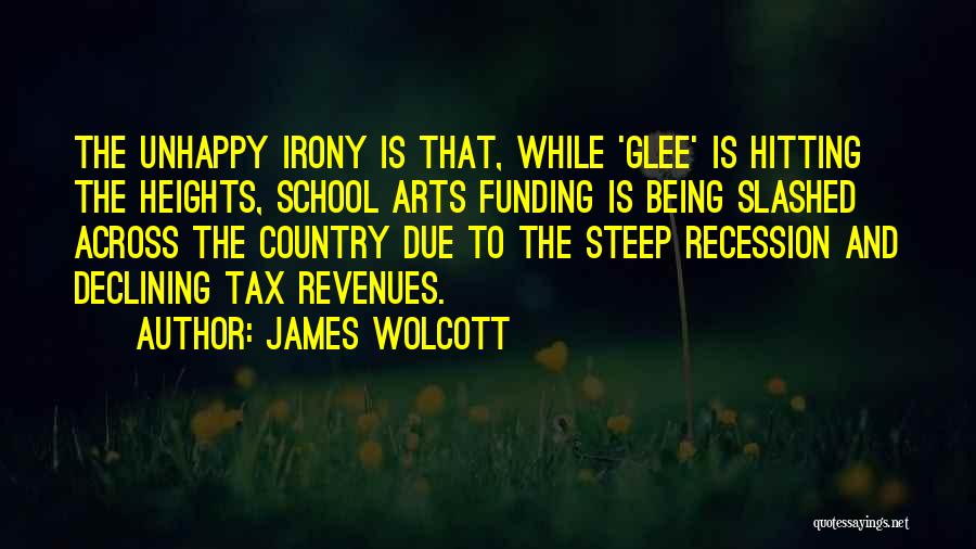 James Wolcott Quotes: The Unhappy Irony Is That, While 'glee' Is Hitting The Heights, School Arts Funding Is Being Slashed Across The Country