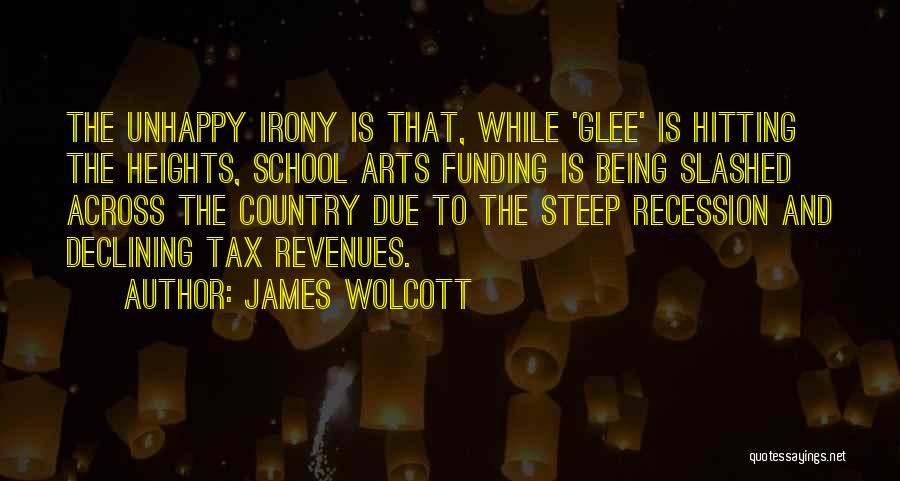 James Wolcott Quotes: The Unhappy Irony Is That, While 'glee' Is Hitting The Heights, School Arts Funding Is Being Slashed Across The Country