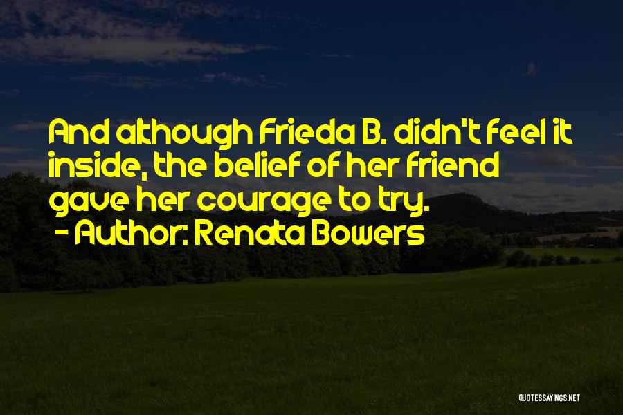 Renata Bowers Quotes: And Although Frieda B. Didn't Feel It Inside, The Belief Of Her Friend Gave Her Courage To Try.