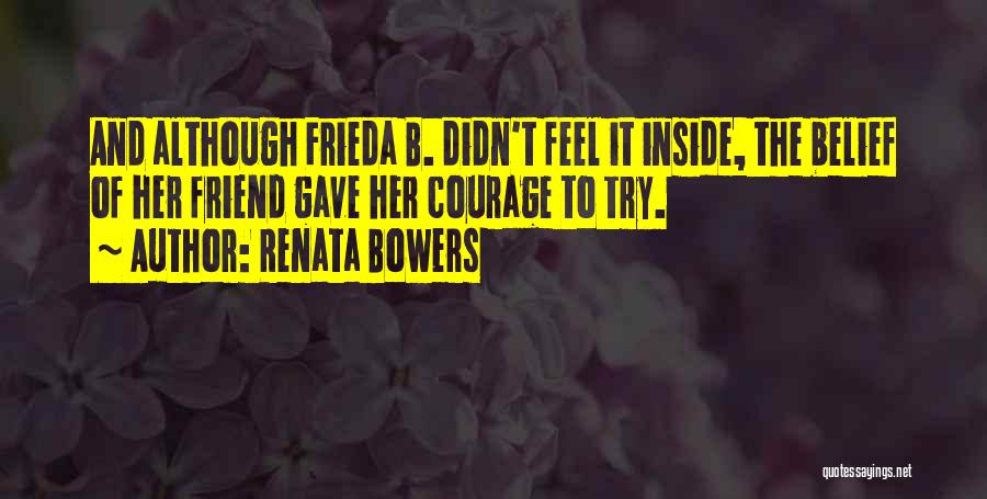 Renata Bowers Quotes: And Although Frieda B. Didn't Feel It Inside, The Belief Of Her Friend Gave Her Courage To Try.