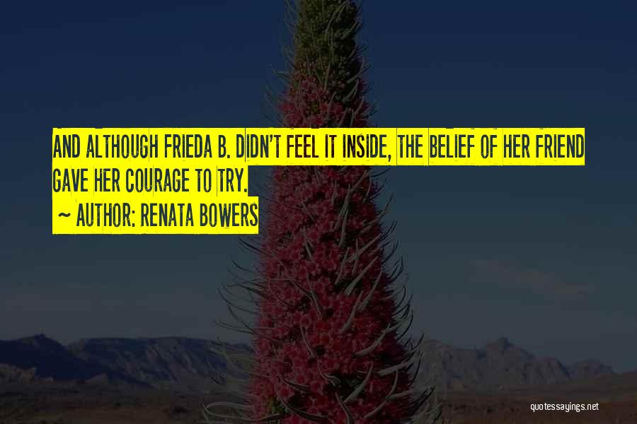 Renata Bowers Quotes: And Although Frieda B. Didn't Feel It Inside, The Belief Of Her Friend Gave Her Courage To Try.