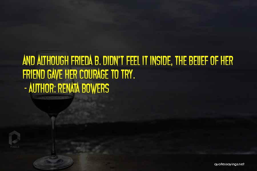 Renata Bowers Quotes: And Although Frieda B. Didn't Feel It Inside, The Belief Of Her Friend Gave Her Courage To Try.