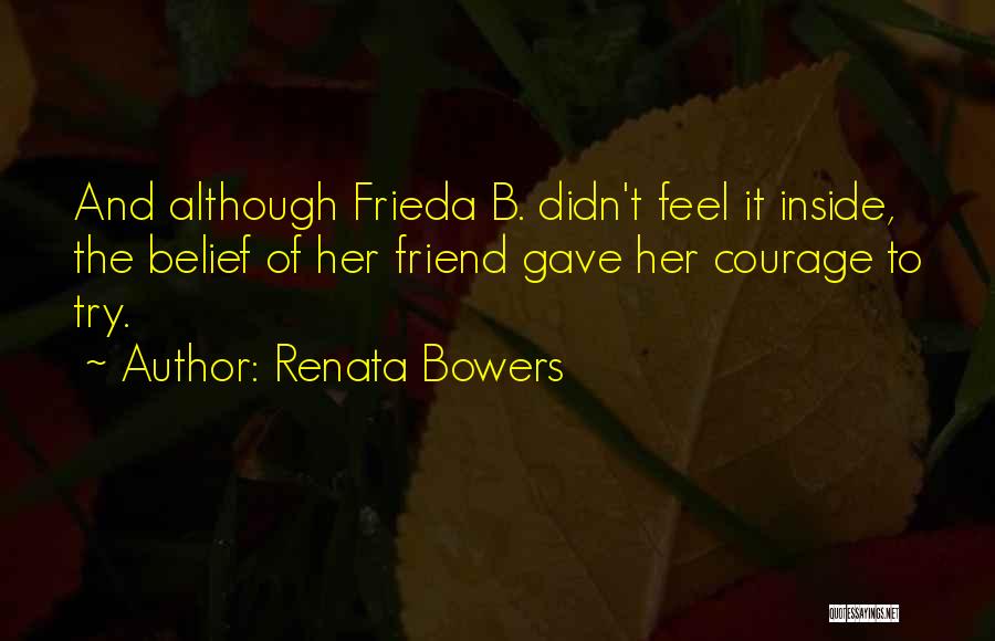 Renata Bowers Quotes: And Although Frieda B. Didn't Feel It Inside, The Belief Of Her Friend Gave Her Courage To Try.