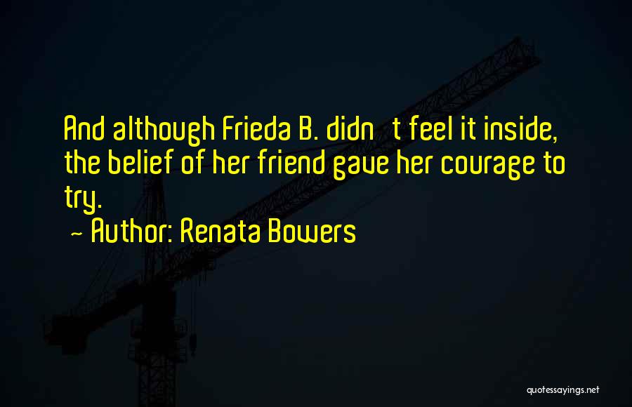 Renata Bowers Quotes: And Although Frieda B. Didn't Feel It Inside, The Belief Of Her Friend Gave Her Courage To Try.