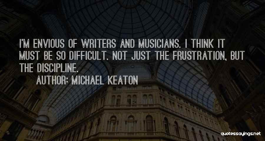 Michael Keaton Quotes: I'm Envious Of Writers And Musicians. I Think It Must Be So Difficult. Not Just The Frustration, But The Discipline.