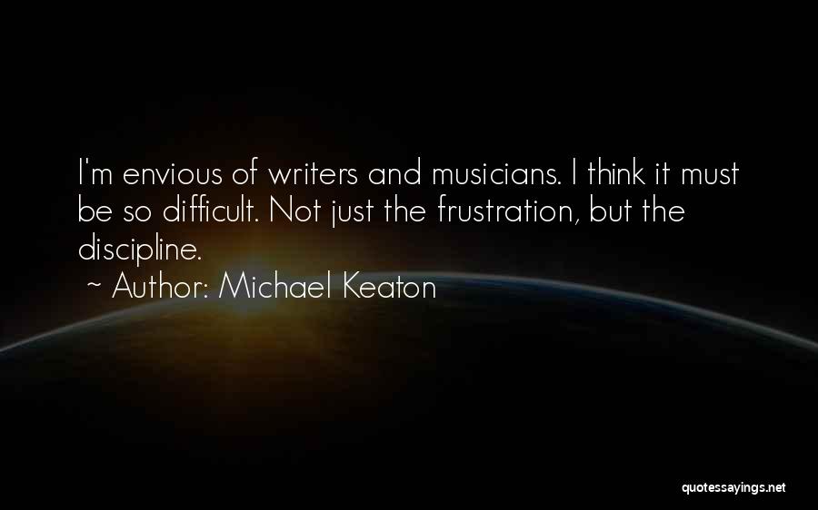 Michael Keaton Quotes: I'm Envious Of Writers And Musicians. I Think It Must Be So Difficult. Not Just The Frustration, But The Discipline.
