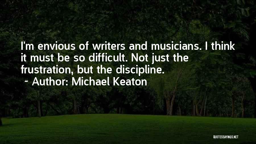 Michael Keaton Quotes: I'm Envious Of Writers And Musicians. I Think It Must Be So Difficult. Not Just The Frustration, But The Discipline.