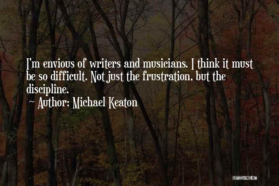 Michael Keaton Quotes: I'm Envious Of Writers And Musicians. I Think It Must Be So Difficult. Not Just The Frustration, But The Discipline.