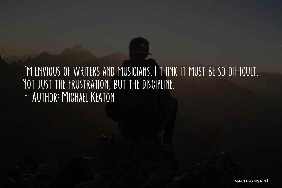 Michael Keaton Quotes: I'm Envious Of Writers And Musicians. I Think It Must Be So Difficult. Not Just The Frustration, But The Discipline.