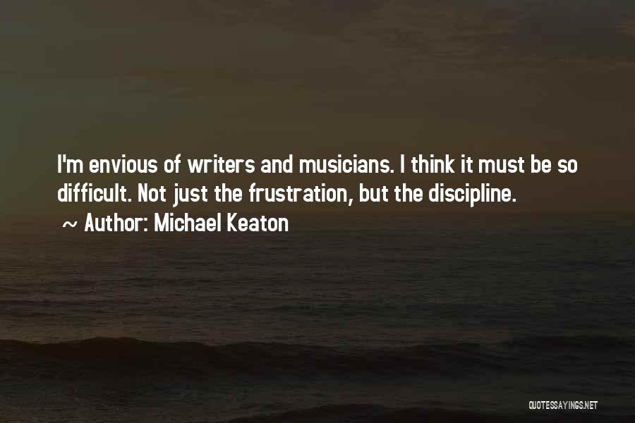 Michael Keaton Quotes: I'm Envious Of Writers And Musicians. I Think It Must Be So Difficult. Not Just The Frustration, But The Discipline.