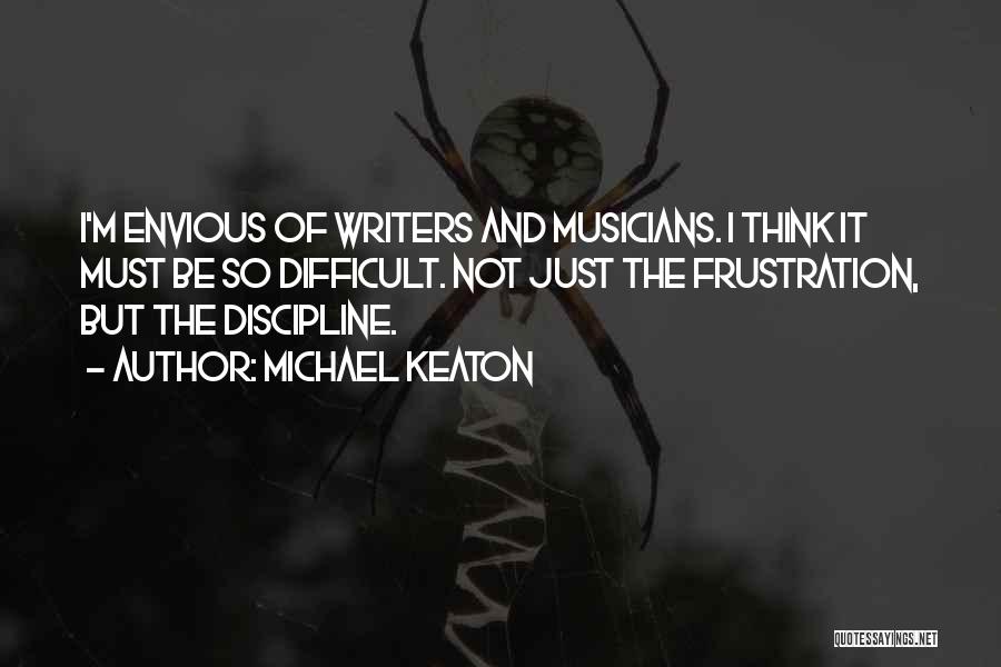 Michael Keaton Quotes: I'm Envious Of Writers And Musicians. I Think It Must Be So Difficult. Not Just The Frustration, But The Discipline.