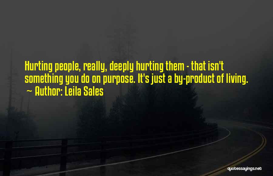 Leila Sales Quotes: Hurting People, Really, Deeply Hurting Them - That Isn't Something You Do On Purpose. It's Just A By-product Of Living.