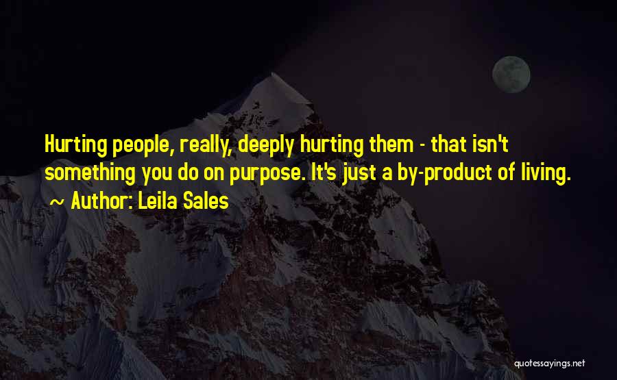 Leila Sales Quotes: Hurting People, Really, Deeply Hurting Them - That Isn't Something You Do On Purpose. It's Just A By-product Of Living.