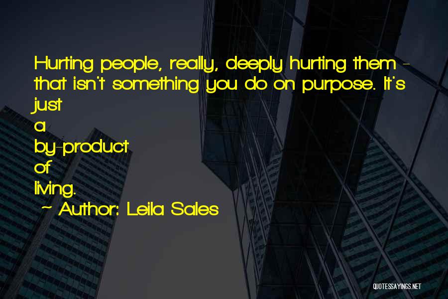 Leila Sales Quotes: Hurting People, Really, Deeply Hurting Them - That Isn't Something You Do On Purpose. It's Just A By-product Of Living.