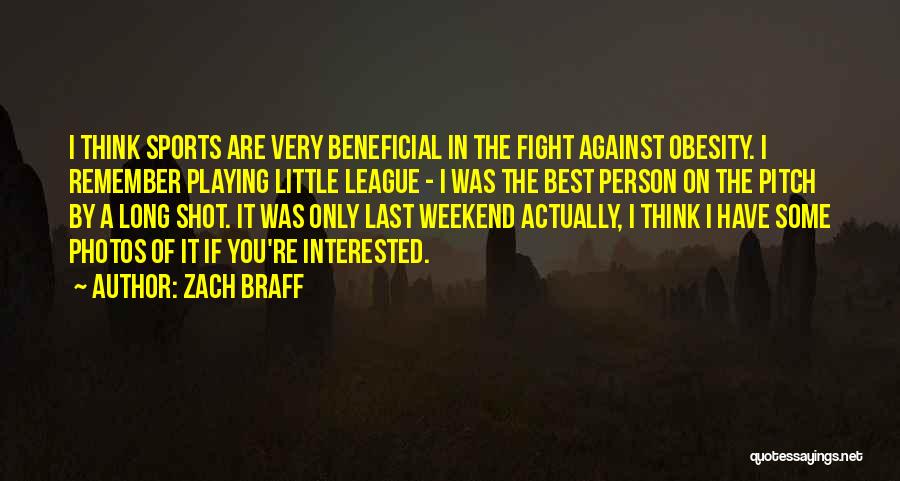 Zach Braff Quotes: I Think Sports Are Very Beneficial In The Fight Against Obesity. I Remember Playing Little League - I Was The