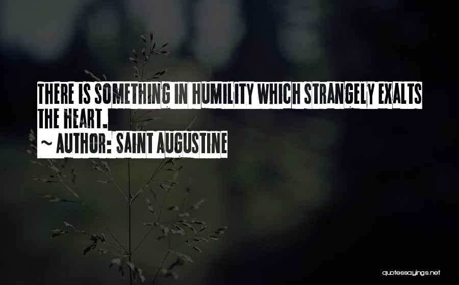 Saint Augustine Quotes: There Is Something In Humility Which Strangely Exalts The Heart.
