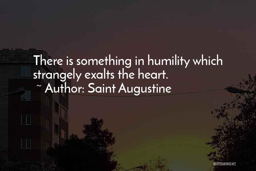 Saint Augustine Quotes: There Is Something In Humility Which Strangely Exalts The Heart.
