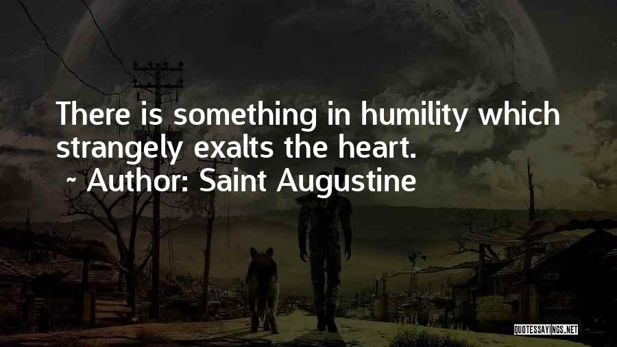 Saint Augustine Quotes: There Is Something In Humility Which Strangely Exalts The Heart.